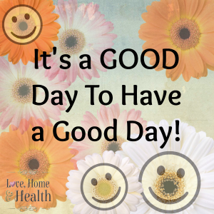 "It's a Good Day to Have a Good Day - Love, Home and Health"