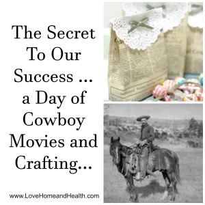 The Secret To Our Success and a Day of Cowboy Movies and Crafting... @ www.LoveHomeandHealth.com
