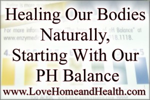 Healing Our Bodies Naturally PH Balance @ www.LoveHomeandHealth.com