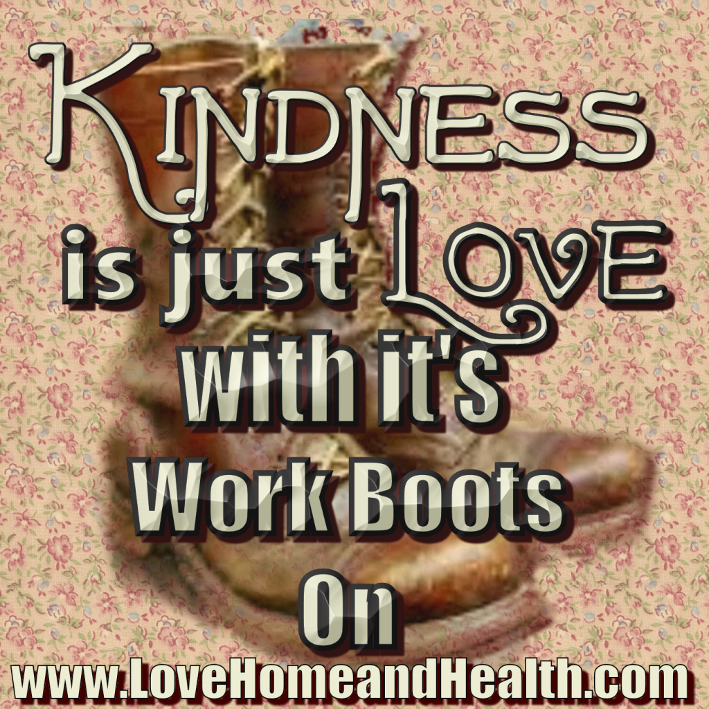 Kindness is Just Love with It's Work Boots On - www.LoveHomeandHealth.com