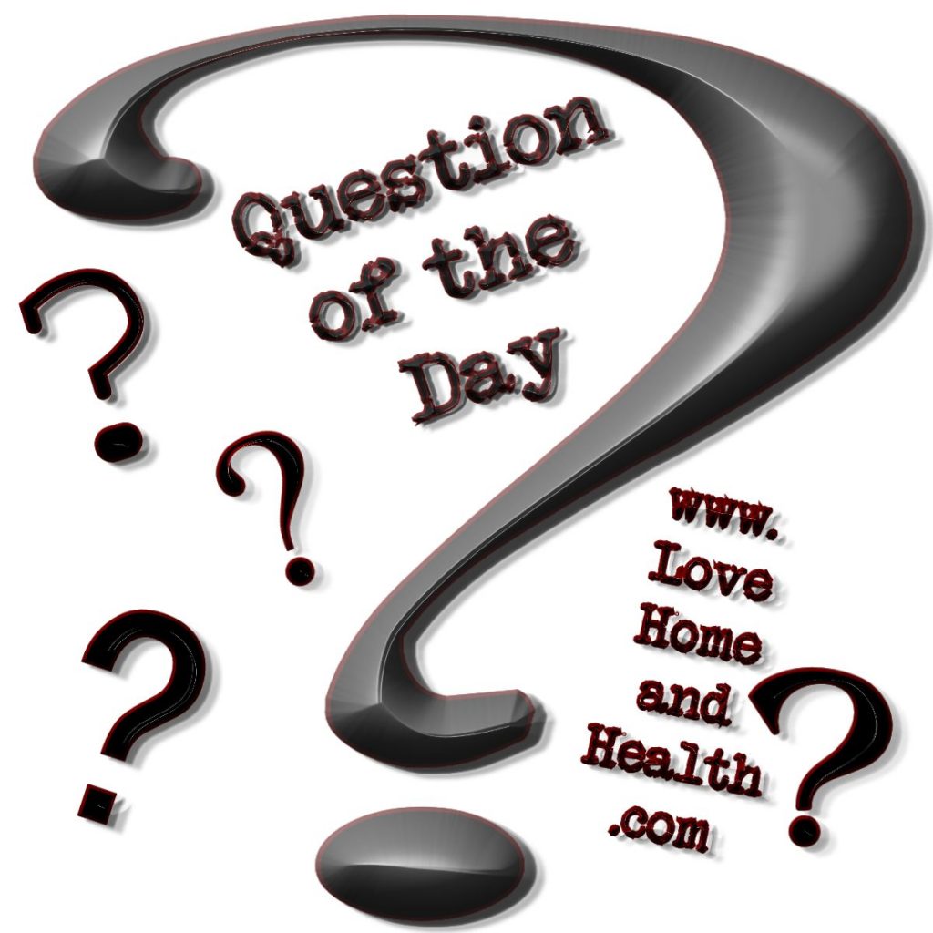 Question of the Day @ www.LoveHomeandHealth.com
