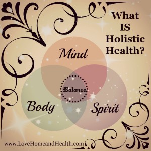 What Is Holistic Health @ www.LoveHomeandHealth.com