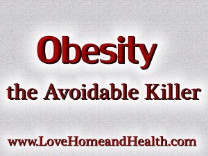 Obesity - The Avoidable Killer @ www.LoveHomeandHealth.com