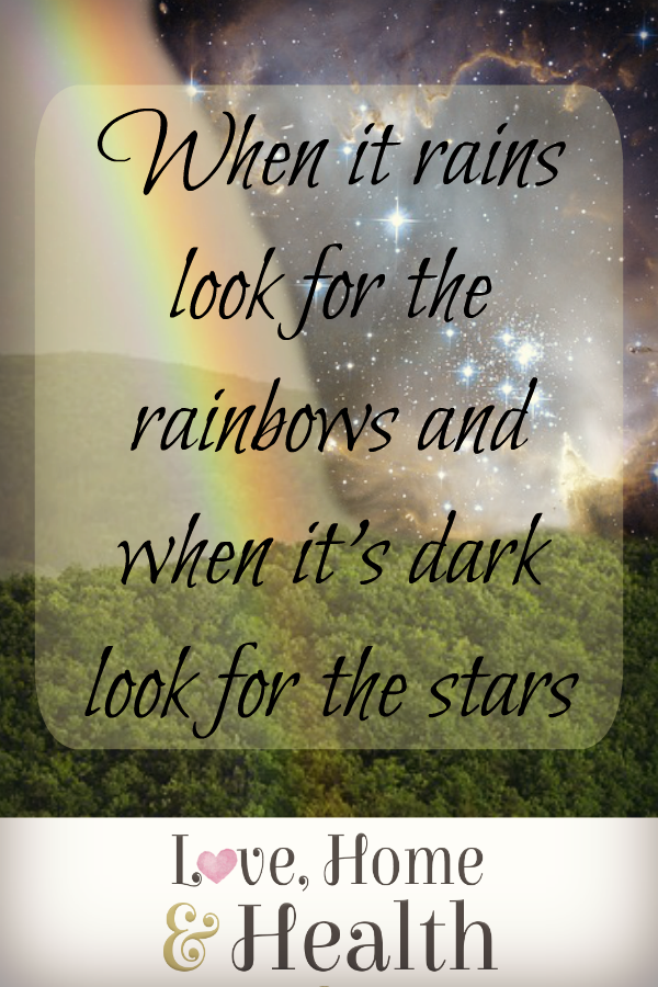 Life Quotes - When it rains look for the rainbows and when it's dark look for the stars - Love, Home and Health