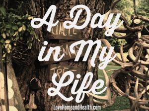 A Day in My Life at www.LoveHomeandHealth.com