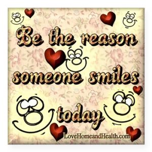 Be the Reason Someone Smiles Today - Love, Home and Health 