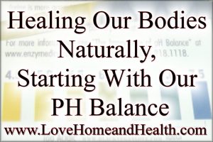 Healing Our Bodies Naturally PH Balance @ www.LoveHomeandHealth.com