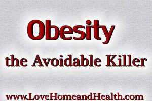 Obesity - The Avoidable Killer @ www.LoveHomeandHealth.com