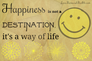 Happiness is not a destination, it's a way of life
