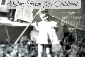 A Story From My Childhood at www.LoveHomeandHealth.com
