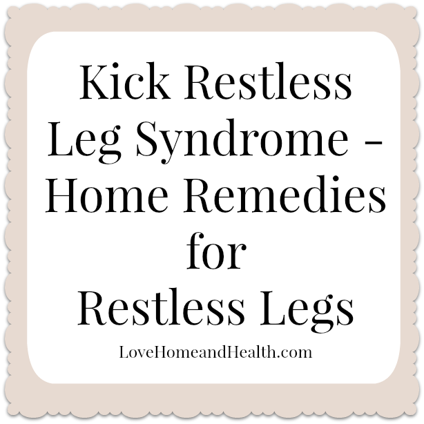 Kick Restless Leg Syndrome - Home Remedies for Restless Legs - Love ...