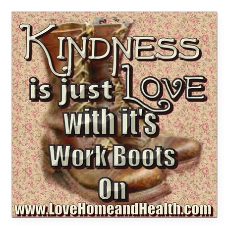 Kindness is just Love with it's Work Boots on - Love, Home and Health
